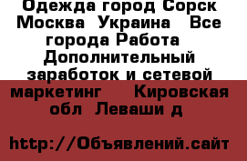 Одежда город Сорск Москва, Украина - Все города Работа » Дополнительный заработок и сетевой маркетинг   . Кировская обл.,Леваши д.